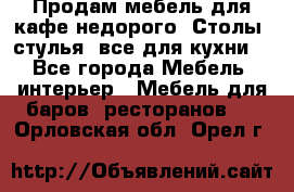 Продам мебель для кафе недорого. Столы, стулья, все для кухни. - Все города Мебель, интерьер » Мебель для баров, ресторанов   . Орловская обл.,Орел г.